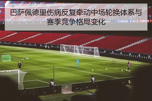 巴萨佩德里伤病反复牵动中场轮换体系与赛季竞争格局变化