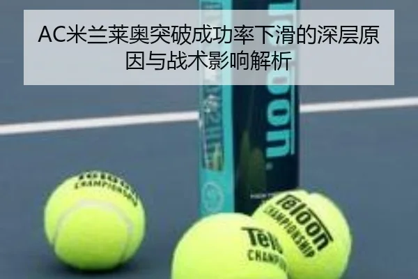 AC米兰莱奥突破成功率下滑的深层原因与战术影响解析
