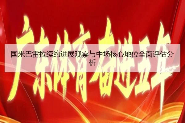 国米巴雷拉续约进展观察与中场核心地位全面评估分析